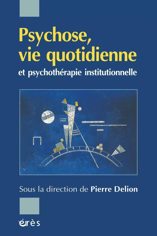 Psychose, vie quotidienne et psychothérapie institutionnelle - Pierre Delion - Eres