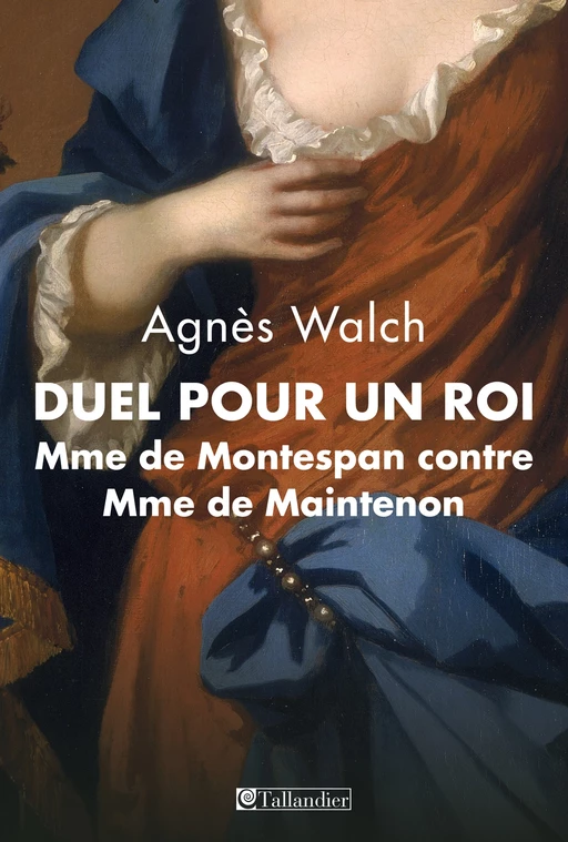 Duel pour un roi. Mme de Montespan contre Mme de Maintenon - Agnès Walch Mension-Rigau - Tallandier