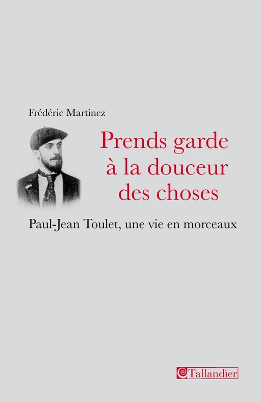 Prends garde à la douceur des choses. Paul-Jean Toulet, une vie en morceaux - Frédéric Martinez - Tallandier