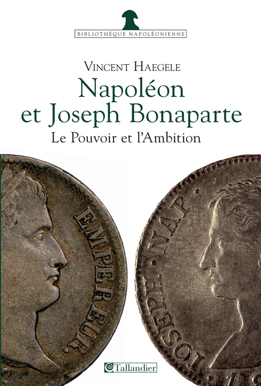 Napoléon et Joseph Bonaparte, le Pouvoir et l'Ambition - Vincent Haegele - Tallandier