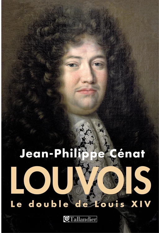 Louvois, le double de Louis XIV - Jean-Philippe Cénat - Tallandier