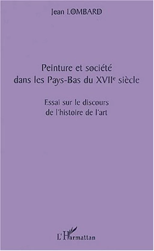 PEINTURE ET SOCIÉTÉ DANS LES PAYS-BAS DU XVIIè SIÈCLE - Jean Lombard - Editions L'Harmattan