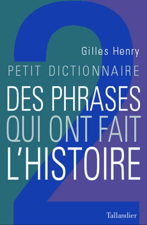 Petit dictionnaire des phrases qui ont fait l'histoire - Gilles Henry - Tallandier