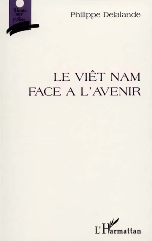 LE VIET-NAM FACE À L'AVENIR - Philippe Delalande - Editions L'Harmattan