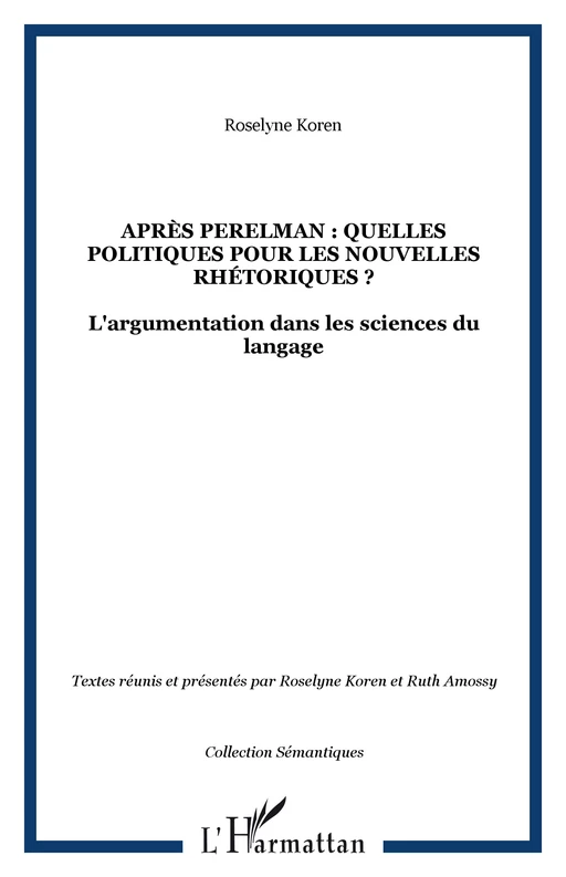 APRÈS PERELMAN : QUELLES POLITIQUES POUR LES NOUVELLES RHÉTORIQUES ? - Roselyne Koren - Editions L'Harmattan