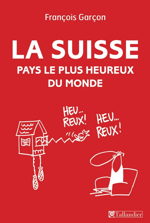 La Suisse, pays le plus heureux du monde - François Garçon - Tallandier