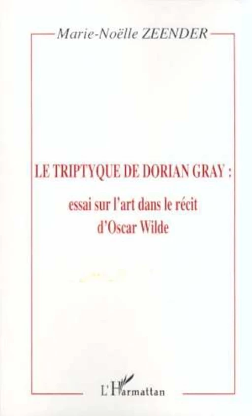 LE TRIPTYQUE DE DORIAN GRAY : essai sur l'art dans le récit d'Oscar Wilde - Marie-Noëlle Zeender - Editions L'Harmattan