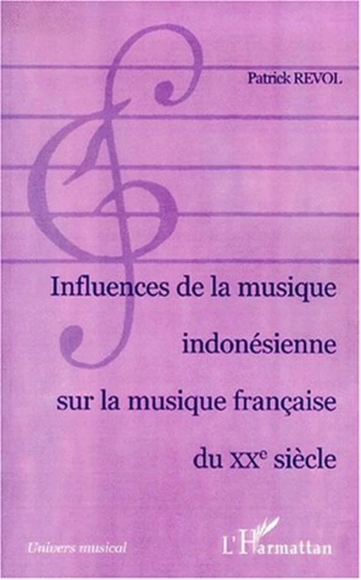 INFLUENCE DE LA MUSIQUE INDONÉSIENNE SUR LA MUSIQUE FRANÇAISE DU XXe SIÈCLE - Patrick Revol - Editions L'Harmattan