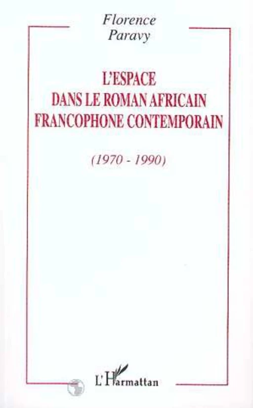 L'ESPACE DANS LE ROMAN AFRICAIN FRANCOPHONE CONTEMPORAIN (1970-1990) - Florence Paravy - Editions L'Harmattan