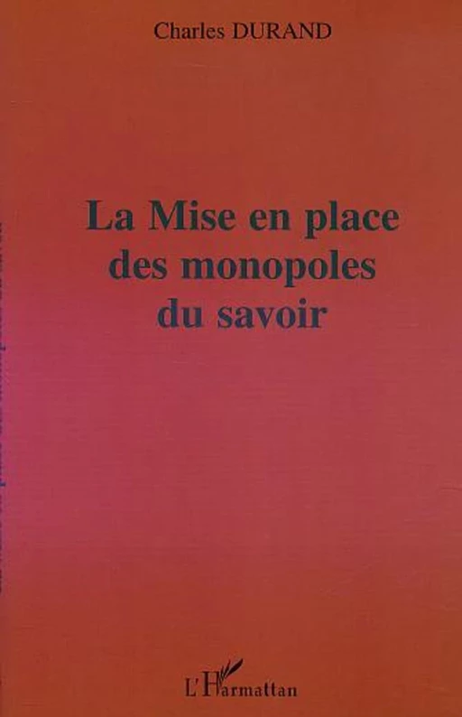 LA MISE EN PLACE DES MONOPOLES DU SAVOIR - Charles Durand - Editions L'Harmattan