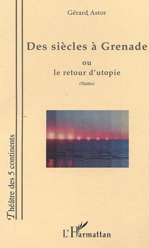 DES SIÈCLES À GRENADE OU LE RETOUR D'UTOPIE - Gérard Astor - Editions L'Harmattan