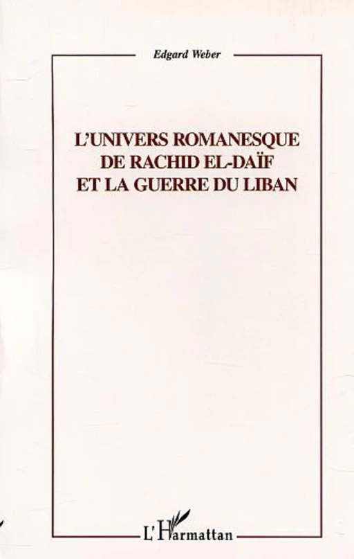 L'UNIVERS ROMANESQUE DE RACHID EL-DAÏF ET LA GUERRE DU LIBAN - Edgard Weber - Editions L'Harmattan