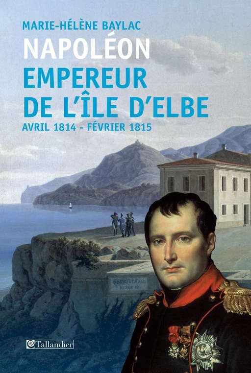 Napoléon. Empereur de l'île d'Elbe - Marie-Hélène Baylac - Tallandier