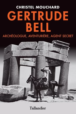 Gertrude Bell. Archéologue, aventurière, agent secret