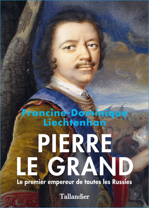 Pierre Le Grand. Le premier empereur de toutes les Russies - Francine-Dominique Liechtenhan - Tallandier