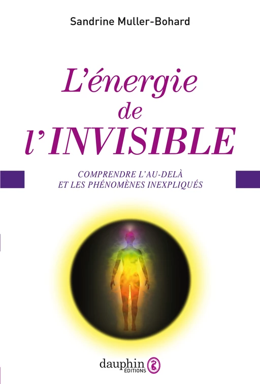 L'énergie de l'invisible. Comprendre l'au-delà et les phénomènes inexpliqués - Sandrine Muller-Bohard - Éditions du Dauphin