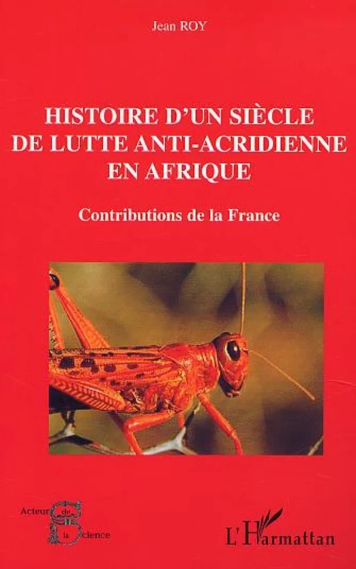 HISTOIRE D'UN SIÈCLE DE LUTTE ANTI-ACRIDIENNE EN AFRIQUE - Jean Roy - Editions L'Harmattan