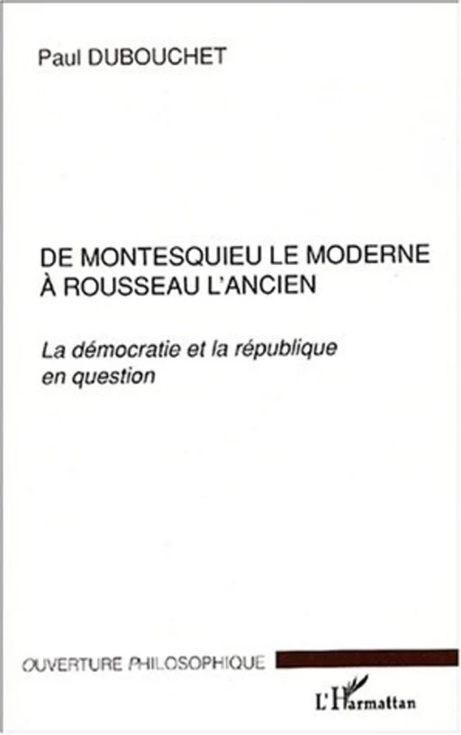 DE MONTESQUIEU LE MODERNE À ROUSSEAU L'ANCIEN - Paul Dubouchet - Editions L'Harmattan