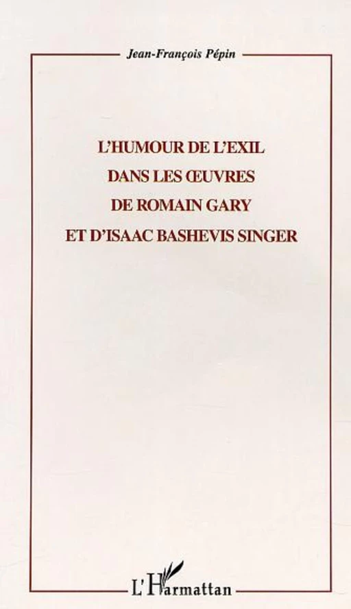 L'HUMOUR DE L'EXIL DANS LES UVRES DE ROMAIN GARY ET D'ISAAC BASHEVIS SINGER - Jean-François Pépin - Editions L'Harmattan