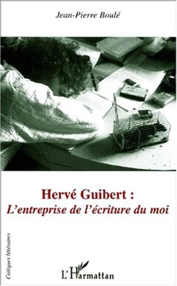 HERVÉ GUIBERT : L'entreprise de l'écriture du moi