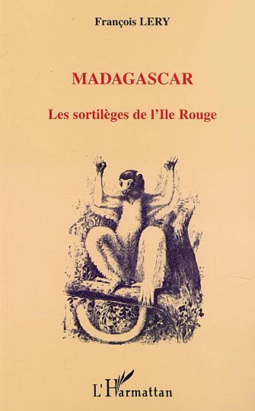 MADAGASCAR LES SORTILÈGES DE L'ILE ROUGE - François Lery - Editions L'Harmattan