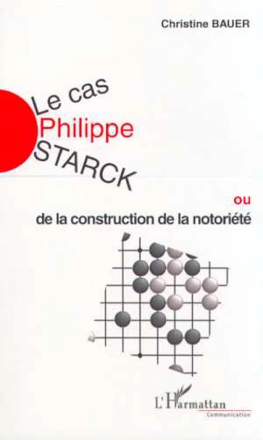 LE CAS PHILIPPE STARCK ou de la construction de la notoriété - Christine Bauer - Editions L'Harmattan