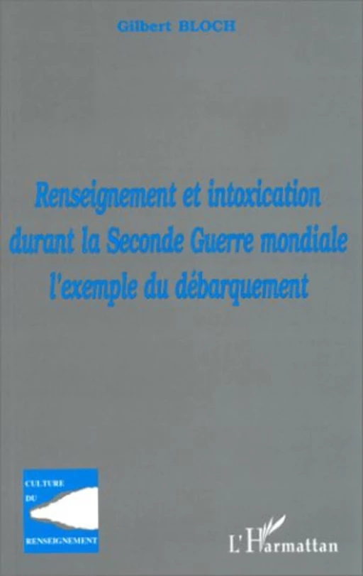 RENSEIGNEMENT ET INTOXICATION DURANT LA SECONDE GUERRE MONDIALE : L'EXEMPLE DU DÉBARQUEMENT - Gilbert Bloch - Editions L'Harmattan