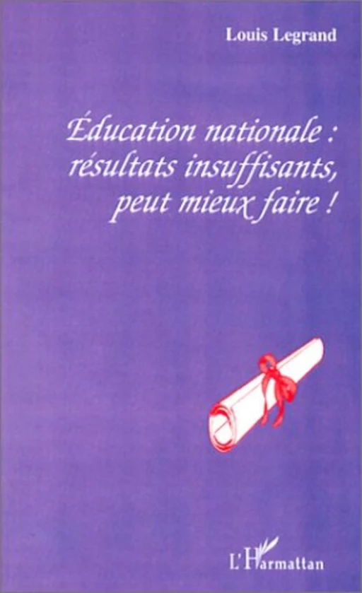 ÉDUCATION NATIONALE : RÉSULTATS INSUFFISANTS, PEUT MIEUX FAIRE ! - Louis Legrand - Editions L'Harmattan