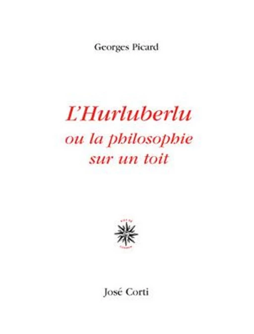 L'hurluberlu ou la philosophie sur un toit - Georges Picard - Jose Corti