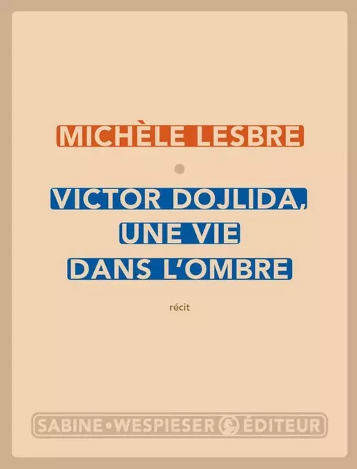 Victor Dojlida, une vie dans l'ombre - Michèle Lesbre - Sabine Wespieser éditeur