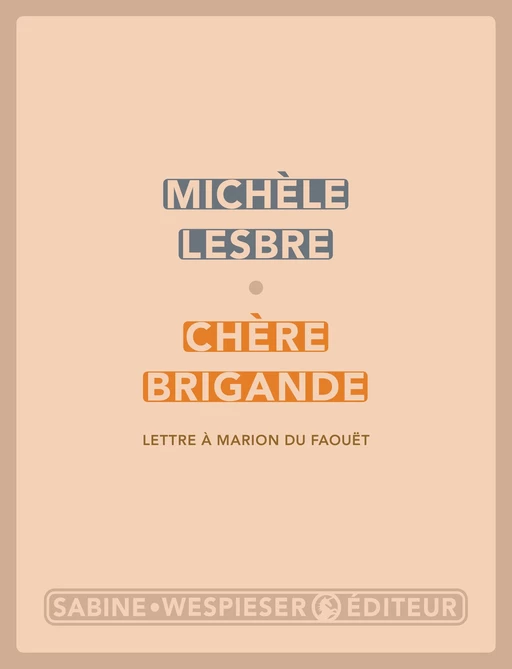 Chère brigande (Lettre à Marion du Faouët) - Michèle Lesbre - Sabine Wespieser éditeur