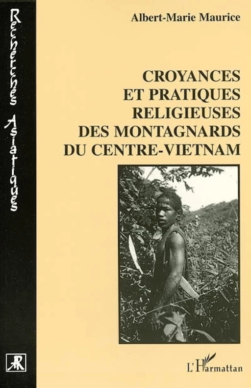 CROYANCES ET PRATIQUES RELIGIEUSES DES MONTAGNARDS DU CENTRE-VIETNAM - Albert-Marie Maurice - Editions L'Harmattan