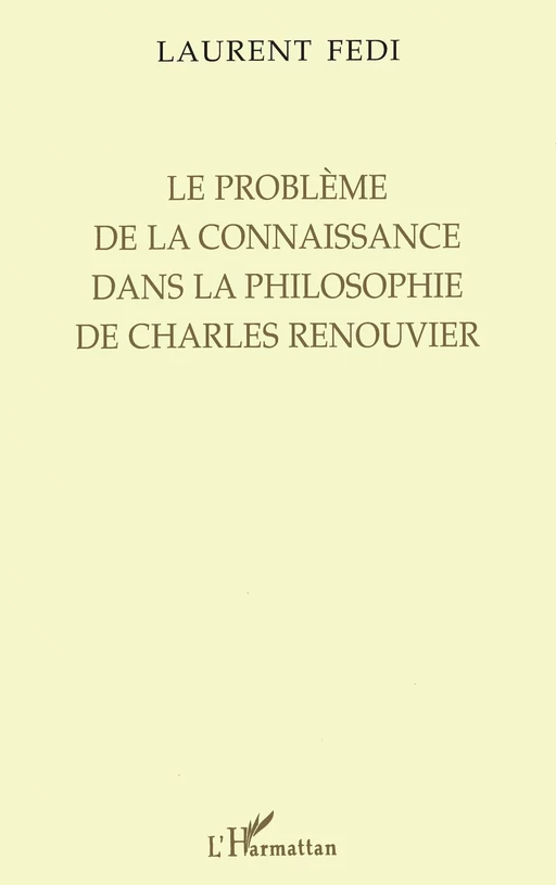 LE PROBLÈME DE LA CONNAISSANCE DANS LA PHILOSOPHIE DE CHARLES RENOUVIER - Laurent Fedi - Editions L'Harmattan