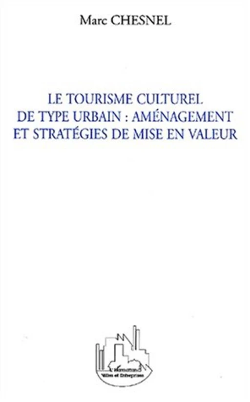 LE TOURISME CULTUREL DE TYPE URBAIN : AMÉNAGEMENT ET STRATÉG - Marc Chesnel - Editions L'Harmattan