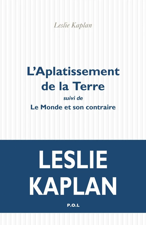 L'Aplatissement de la terre suivi de Le Monde et son contraire - Leslie Kaplan - POL Editeur