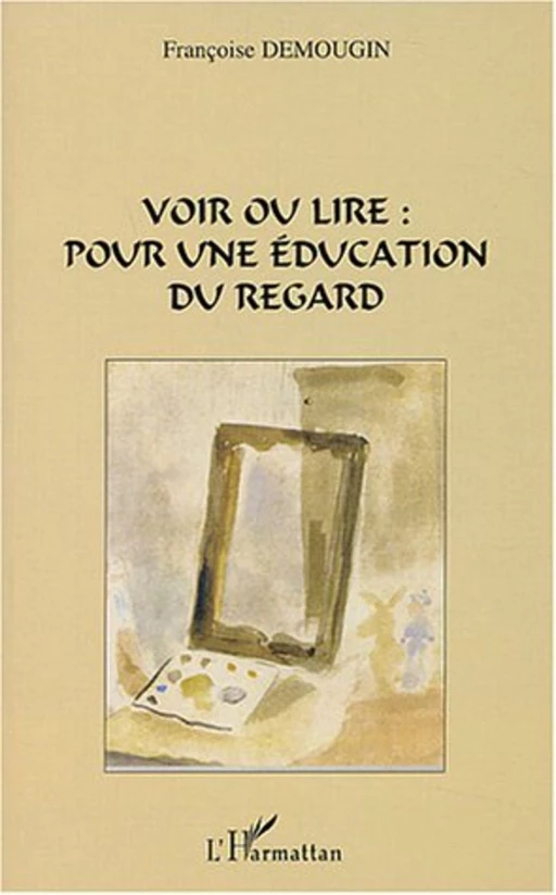 Voir ou lire pour une éducation du regard - Françoise Demougin - Editions L'Harmattan