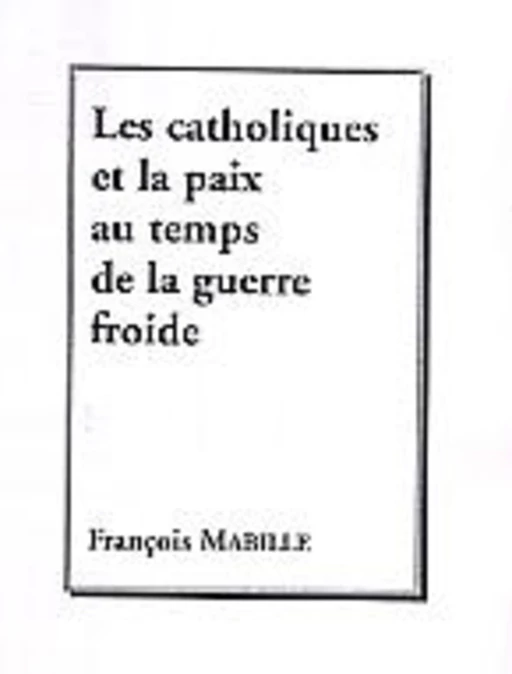 Les catholiques et la paix au temps de la guerre froide - François Mabille - Editions L'Harmattan