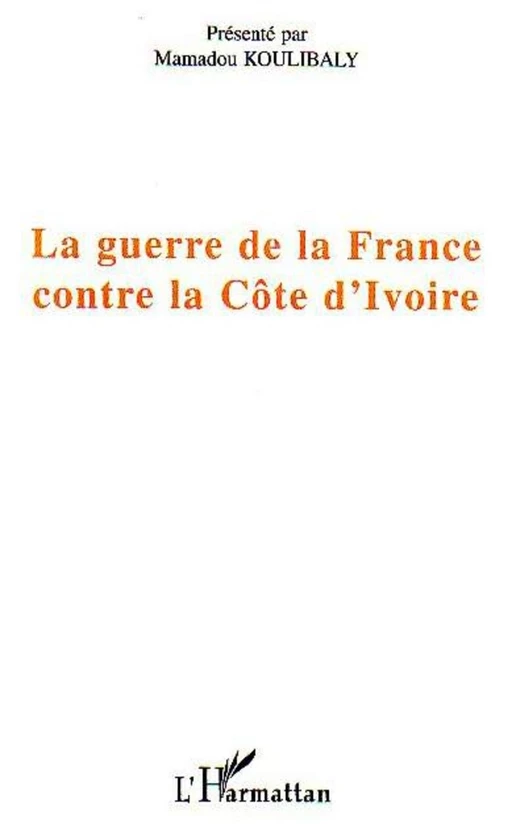 La guerre de la France contre la Côte d'Ivoire - Mamadou Koulibaly - Editions L'Harmattan