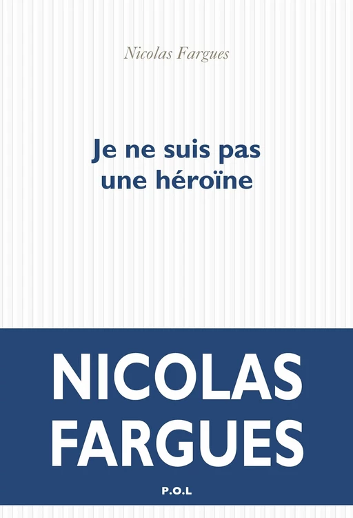 Je ne suis pas une héroïne - Nicolas Fargues - POL Editeur