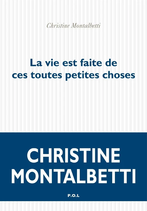 La vie est faite de ces toutes petites choses - Christine Montalbetti - POL Editeur