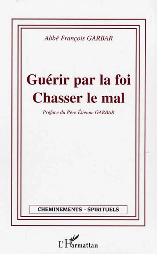 Guérir par la foi - Chasser le mal - François Garbar - Editions L'Harmattan