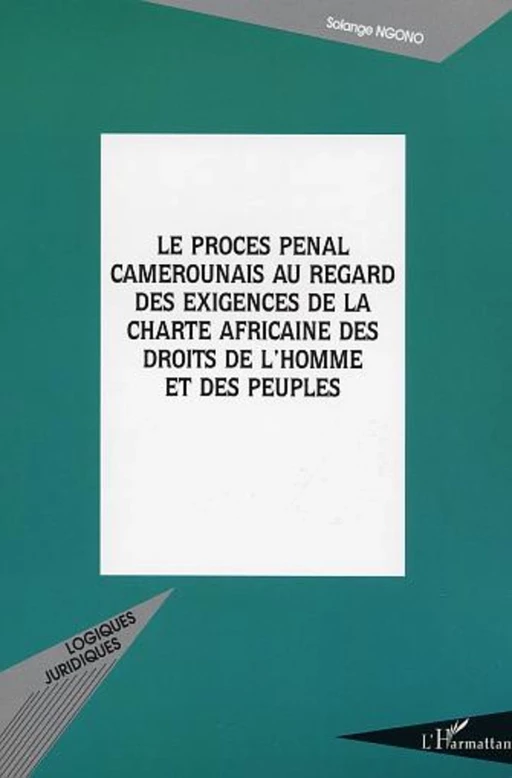 LE PROCÈS PÉNAL CAMEROUNAIS AU REGARD DES EXIGENCES DE LA CH - Solange Ngono - Editions L'Harmattan