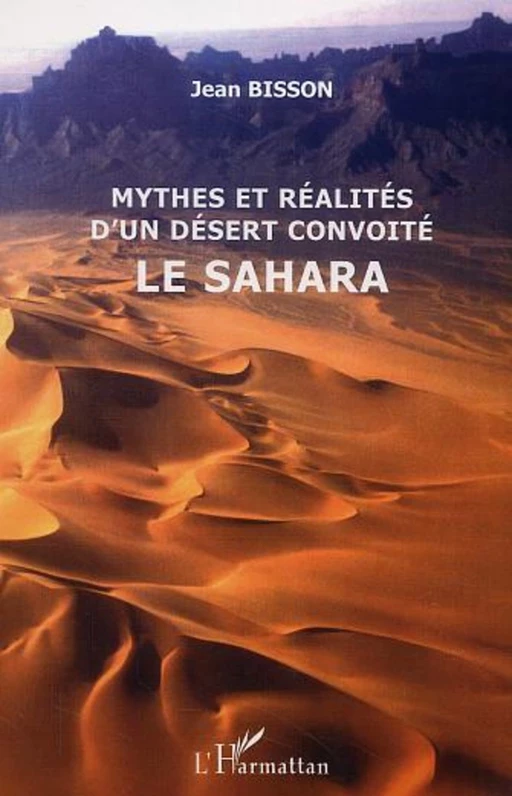 Mythes et réalités d'un désert convoité le Sahara - Jean Bisson - Editions L'Harmattan