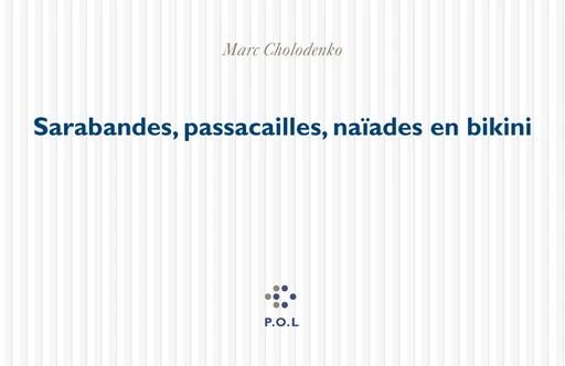 Sarabandes, passacailles, naïades en bikini - Marc Cholodenko - POL Editeur