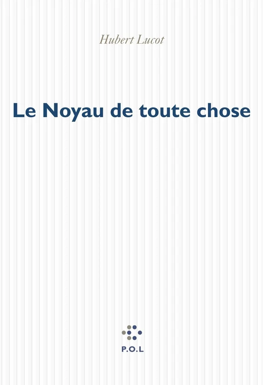 Le Noyau de toute chose - Hubert Lucot - POL Editeur