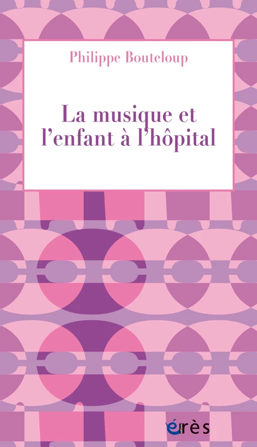 La musique et l'enfant à l'hôpital - Philippe Bouteloup - Eres