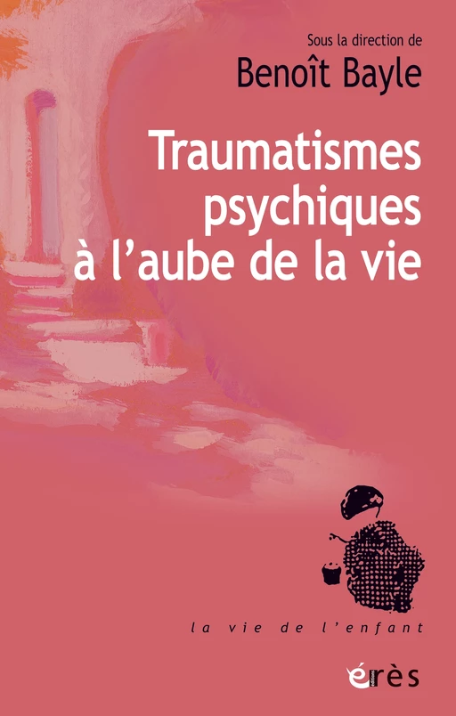 Traumatismes psychiques à l'aube de la vie - Benoît Bayle - Eres