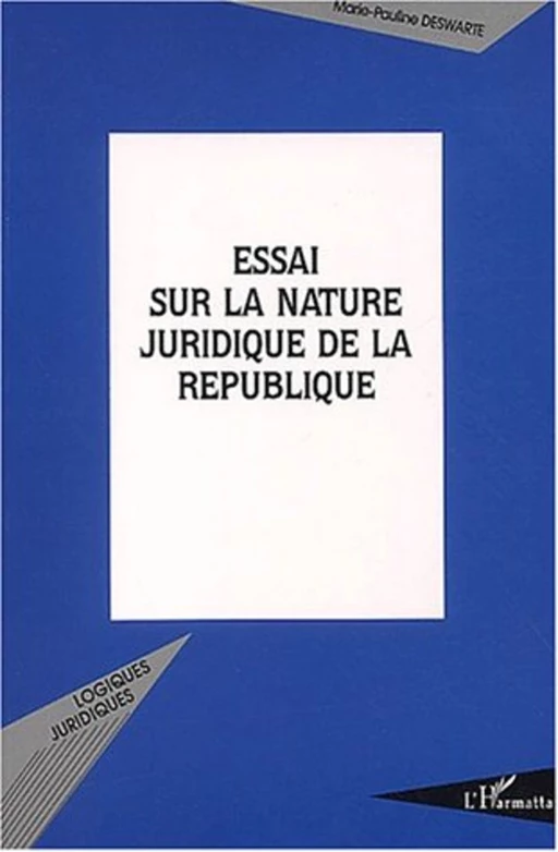 ESSAI SUR LA NATURE JURIDIQUE DE LA REPUBLIQUE - Marie-Pauline Deswarte - Editions L'Harmattan