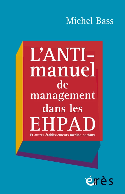 L'anti-manuel de management dans les EHPAD - Michel Bass - Eres