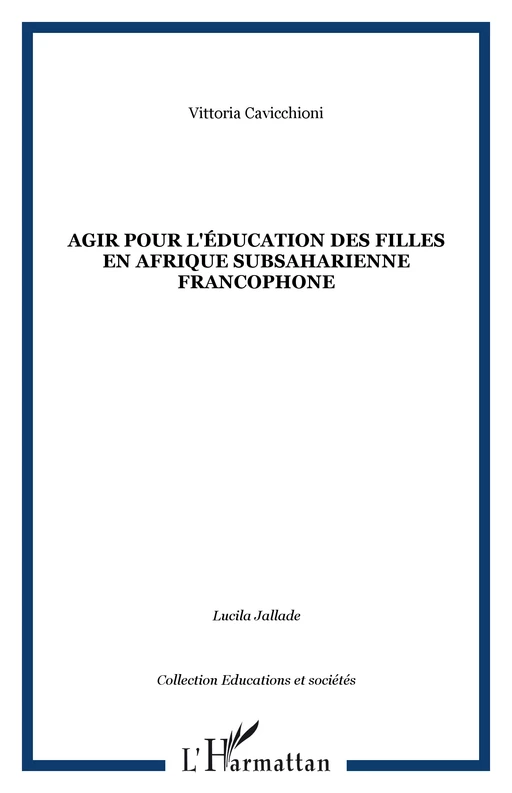 Agir pour l'éducation des filles en Afrique subsaharienne francophone - Vittoria Cavicchioni - Editions L'Harmattan